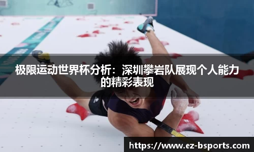 极限运动世界杯分析：深圳攀岩队展现个人能力的精彩表现