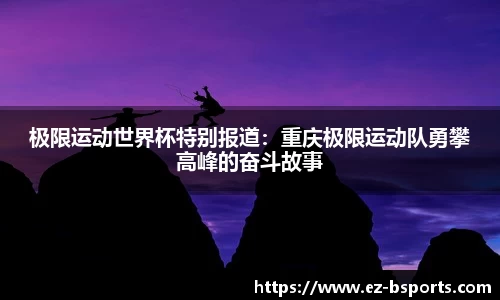 极限运动世界杯特别报道：重庆极限运动队勇攀高峰的奋斗故事