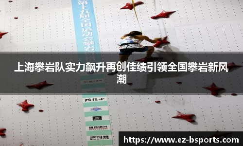 上海攀岩队实力飙升再创佳绩引领全国攀岩新风潮