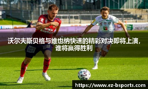 沃尔夫斯贝格与维也纳快速的精彩对决即将上演,谁将赢得胜利