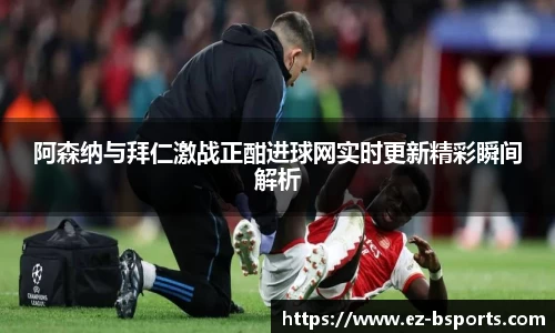 阿森纳与拜仁激战正酣进球网实时更新精彩瞬间解析